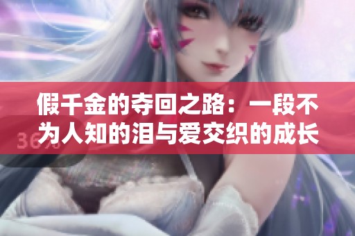 假千金的夺回之路：一段不为人知的泪与爱交织的成长故事