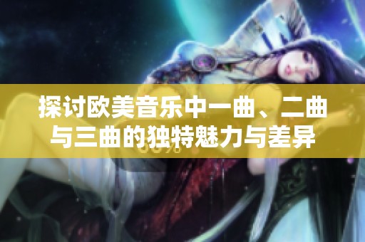探讨欧美音乐中一曲、二曲与三曲的独特魅力与差异