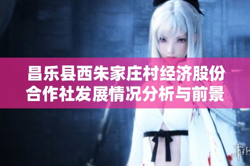 昌乐县西朱家庄村经济股份合作社发展情况分析与前景展望