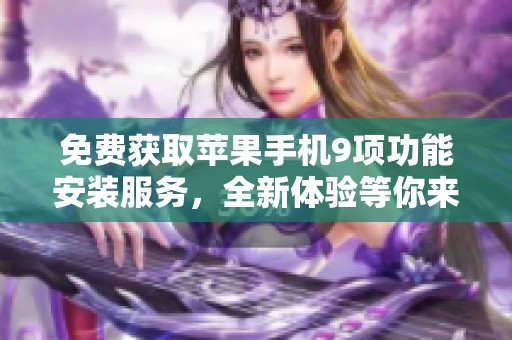 免费获取苹果手机9项功能安装服务，全新体验等你来享