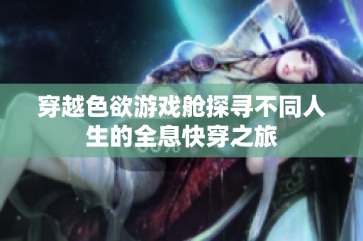 穿越色欲游戏舱探寻不同人生的全息快穿之旅