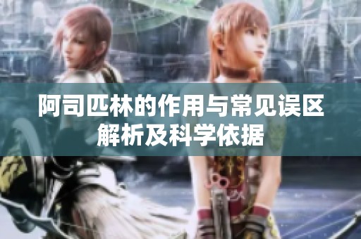 阿司匹林的作用与常见误区解析及科学依据