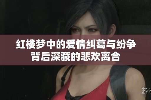 红楼梦中的爱情纠葛与纷争背后深藏的悲欢离合