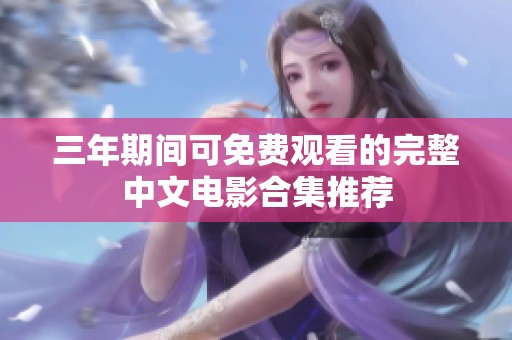 三年期间可免费观看的完整中文电影合集推荐