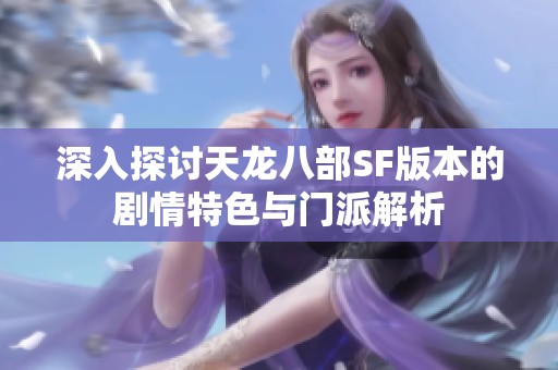 深入探讨天龙八部SF版本的剧情特色与门派解析