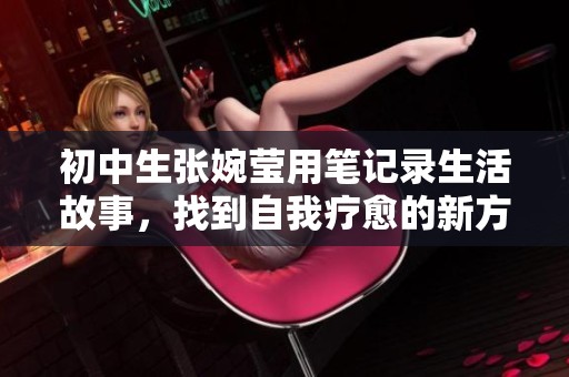 初中生张婉莹用笔记录生活故事，找到自我疗愈的新方式