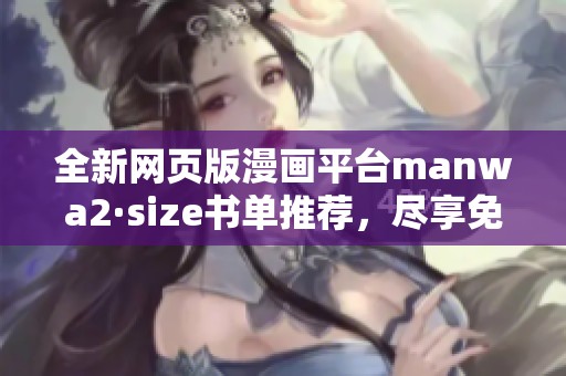全新网页版漫画平台manwa2·size书单推荐，尽享免费漫画体验