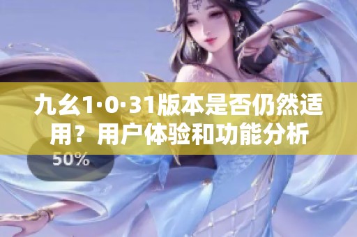 九幺1·0·31版本是否仍然适用？用户体验和功能分析