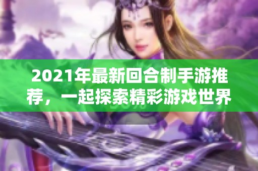 2021年最新回合制手游推荐，一起探索精彩游戏世界！