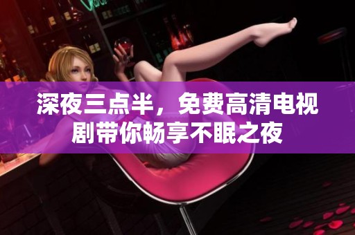 深夜三点半，免费高清电视剧带你畅享不眠之夜