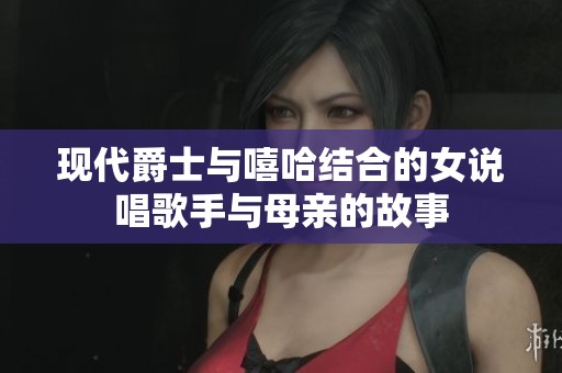 现代爵士与嘻哈结合的女说唱歌手与母亲的故事