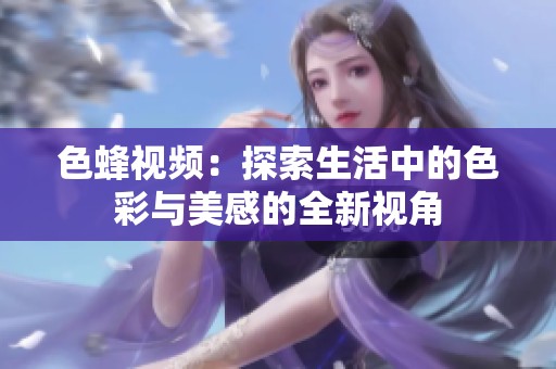 色蜂视频：探索生活中的色彩与美感的全新视角