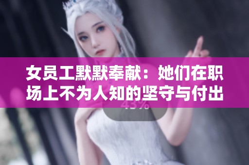 女员工默默奉献：她们在职场上不为人知的坚守与付出
