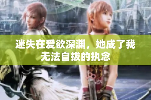 迷失在爱欲深渊，她成了我无法自拔的执念