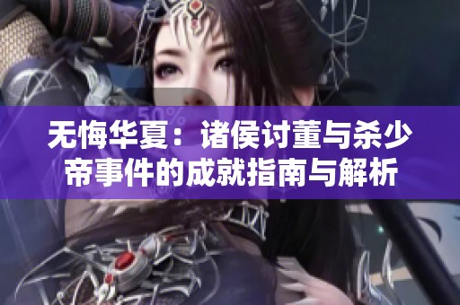无悔华夏：诸侯讨董与杀少帝事件的成就指南与解析