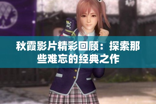 秋霞影片精彩回顾：探索那些难忘的经典之作