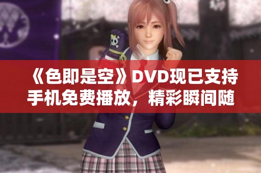 《色即是空》DVD现已支持手机免费播放，精彩瞬间随时享受