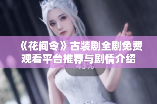 《花间令》古装剧全剧免费观看平台推荐与剧情介绍