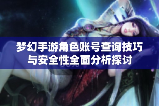 梦幻手游角色账号查询技巧与安全性全面分析探讨