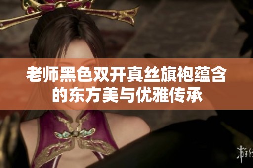 老师黑色双开真丝旗袍蕴含的东方美与优雅传承