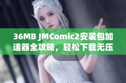 36MB JMComic2安装包加速器全攻略，轻松下载无压力