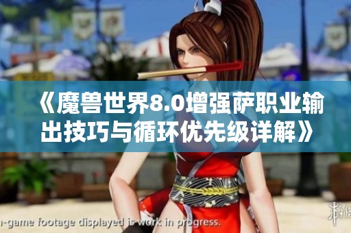 《魔兽世界8.0增强萨职业输出技巧与循环优先级详解》
