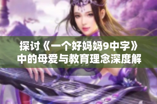 探讨《一个好妈妈9中字》中的母爱与教育理念深度解读