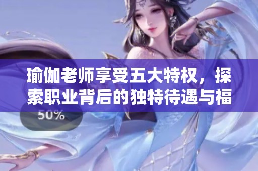 瑜伽老师享受五大特权，探索职业背后的独特待遇与福利