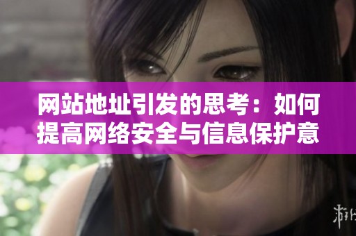 网站地址引发的思考：如何提高网络安全与信息保护意识