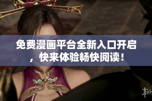 免费漫画平台全新入口开启，快来体验畅快阅读！