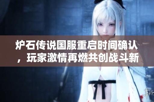 炉石传说国服重启时间确认，玩家激情再燃共创战斗新篇章