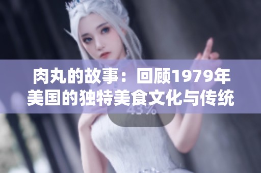肉丸的故事：回顾1979年美国的独特美食文化与传统