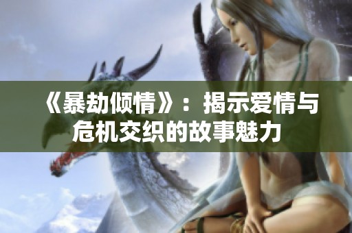 《暴劫倾情》：揭示爱情与危机交织的故事魅力