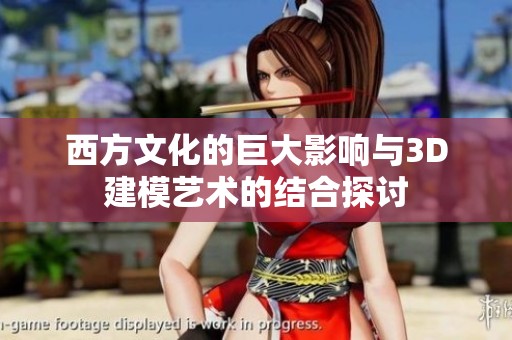 西方文化的巨大影响与3D建模艺术的结合探讨