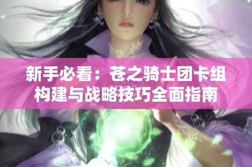 新手必看：苍之骑士团卡组构建与战略技巧全面指南