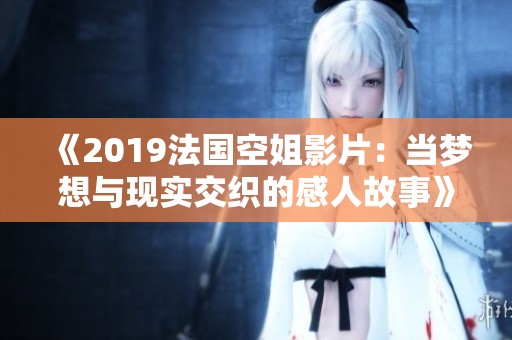 《2019法国空姐影片：当梦想与现实交织的感人故事》