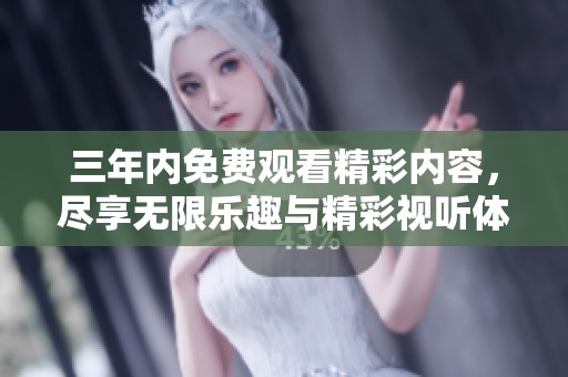 三年内免费观看精彩内容，尽享无限乐趣与精彩视听体验