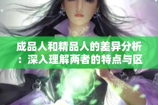 成品人和精品人的差异分析：深入理解两者的特点与区别