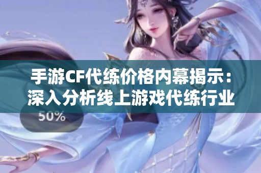 手游CF代练价格内幕揭示：深入分析线上游戏代练行业的盈利模式