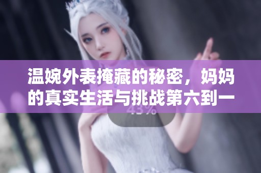 温婉外表掩藏的秘密，妈妈的真实生活与挑战第六到一百集