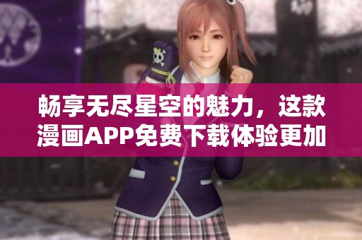 畅享无尽星空的魅力，这款漫画APP免费下载体验更加精彩