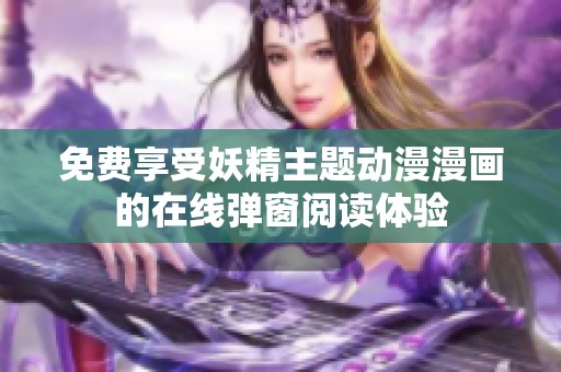 免费享受妖精主题动漫漫画的在线弹窗阅读体验