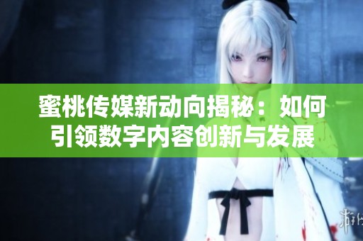 蜜桃传媒新动向揭秘：如何引领数字内容创新与发展