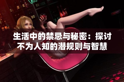 生活中的禁忌与秘密：探讨不为人知的潜规则与智慧