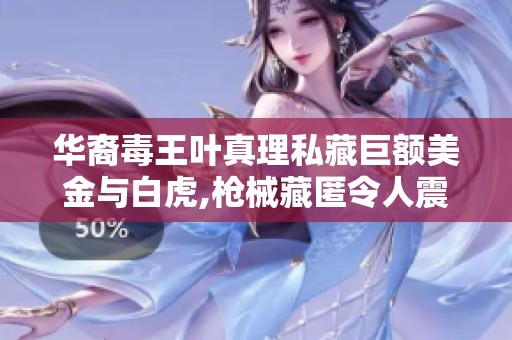 华裔毒王叶真理私藏巨额美金与白虎,枪械藏匿令人震惊