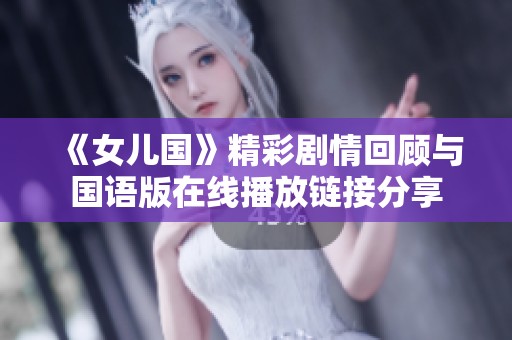 《女儿国》精彩剧情回顾与国语版在线播放链接分享