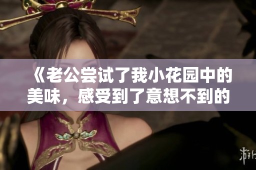 《老公尝试了我小花园中的美味，感受到了意想不到的惊喜》