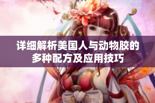 详细解析美国人与动物胶的多种配方及应用技巧