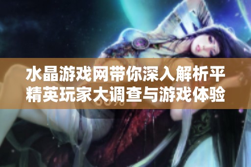 水晶游戏网带你深入解析平精英玩家大调查与游戏体验分享