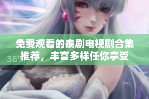 免费观看的泰剧电视剧合集推荐，丰富多样任你享受